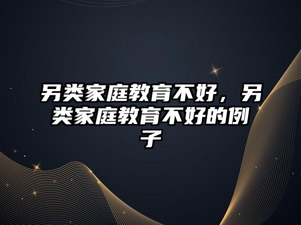 另類家庭教育不好，另類家庭教育不好的例子