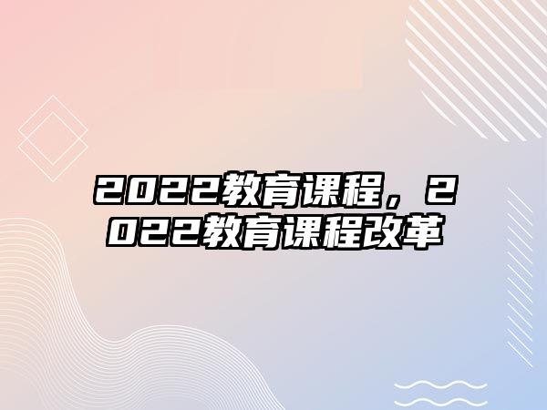 2022教育課程，2022教育課程改革