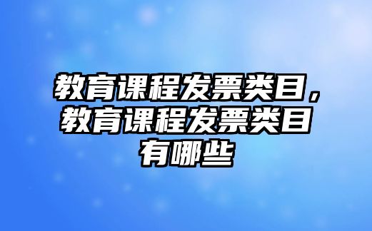 教育課程發(fā)票類目，教育課程發(fā)票類目有哪些