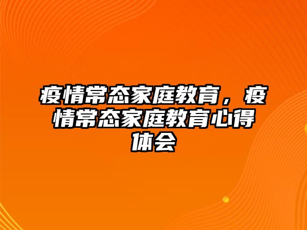 疫情常態(tài)家庭教育，疫情常態(tài)家庭教育心得體會(huì)