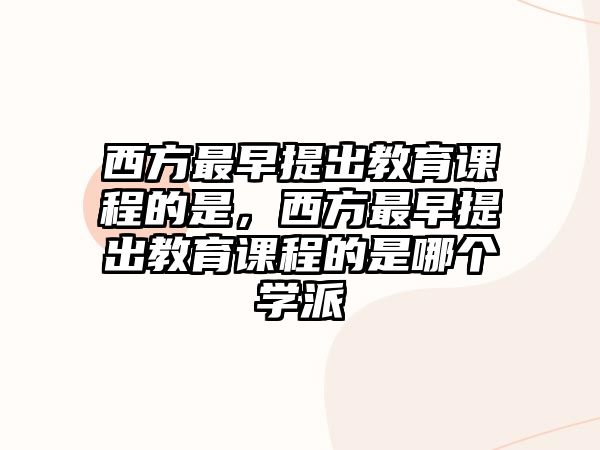 西方最早提出教育課程的是，西方最早提出教育課程的是哪個學派