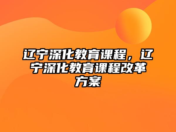 遼寧深化教育課程，遼寧深化教育課程改革方案