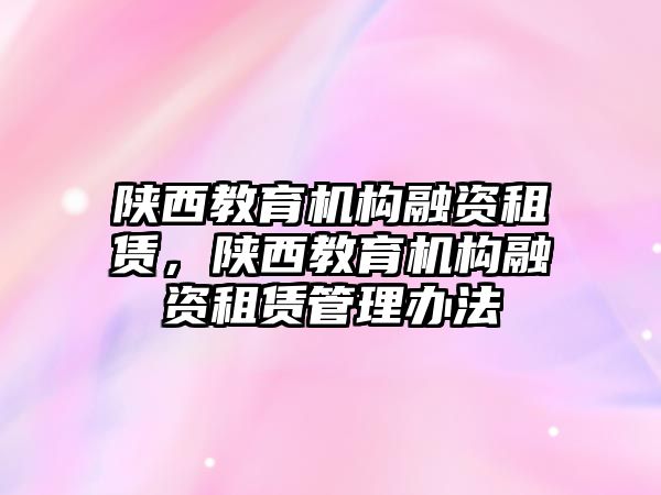 陜西教育機構融資租賃，陜西教育機構融資租賃管理辦法