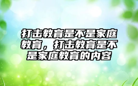 打擊教育是不是家庭教育，打擊教育是不是家庭教育的內(nèi)容