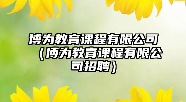 博為教育課程有限公司（博為教育課程有限公司招聘）