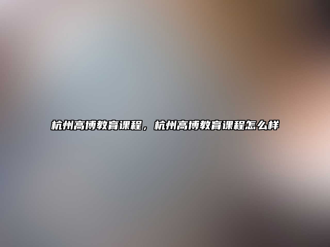 杭州高博教育課程，杭州高博教育課程怎么樣