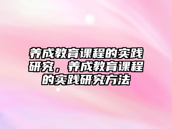 養(yǎng)成教育課程的實(shí)踐研究，養(yǎng)成教育課程的實(shí)踐研究方法