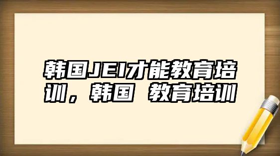 韓國JEI才能教育培訓，韓國 教育培訓