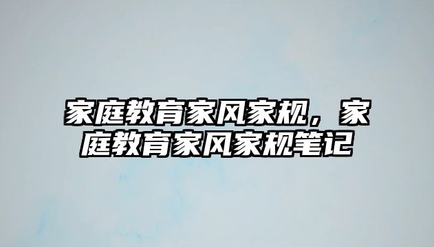 家庭教育家風(fēng)家規(guī)，家庭教育家風(fēng)家規(guī)筆記