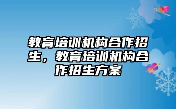 教育培訓機構(gòu)合作招生，教育培訓機構(gòu)合作招生方案