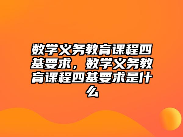 數(shù)學(xué)義務(wù)教育課程四基要求，數(shù)學(xué)義務(wù)教育課程四基要求是什么