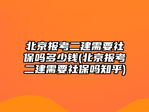 北京報考二建需要社保嗎多少錢(北京報考二建需要社保嗎知乎)