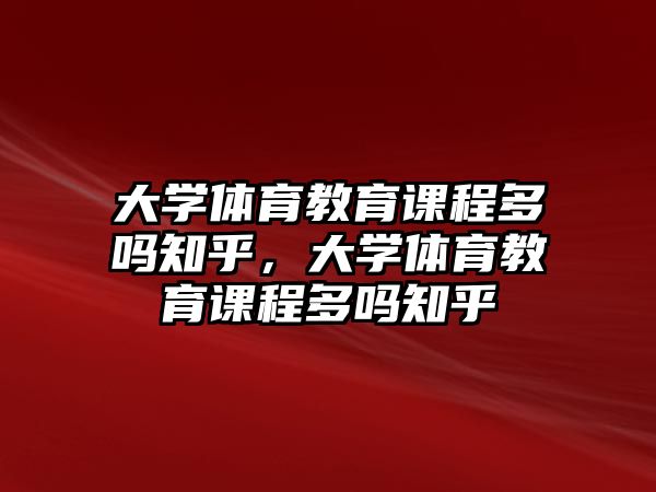 大學體育教育課程多嗎知乎，大學體育教育課程多嗎知乎