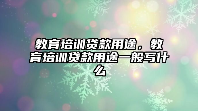 教育培訓(xùn)貸款用途，教育培訓(xùn)貸款用途一般寫什么