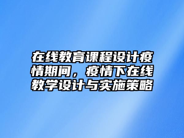 在線教育課程設計疫情期間，疫情下在線教學設計與實施策略