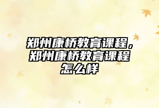 鄭州康橋教育課程，鄭州康橋教育課程怎么樣