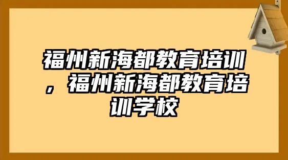 福州新海都教育培訓(xùn)，福州新海都教育培訓(xùn)學(xué)校