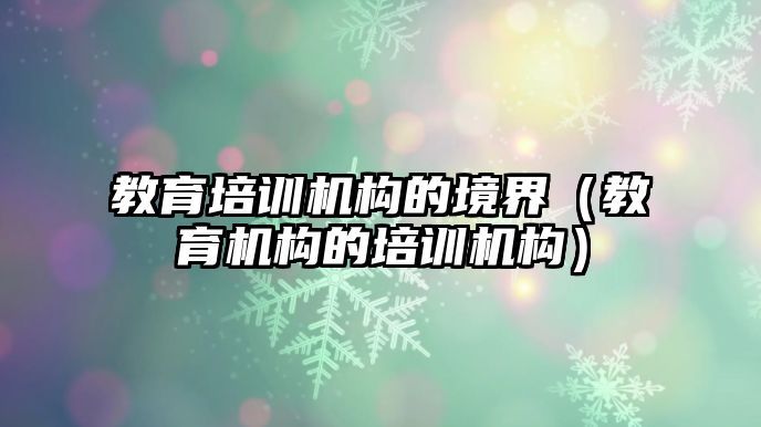 教育培訓機構的境界（教育機構的培訓機構）