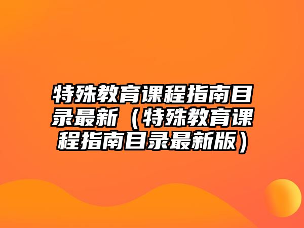 特殊教育課程指南目錄最新（特殊教育課程指南目錄最新版）