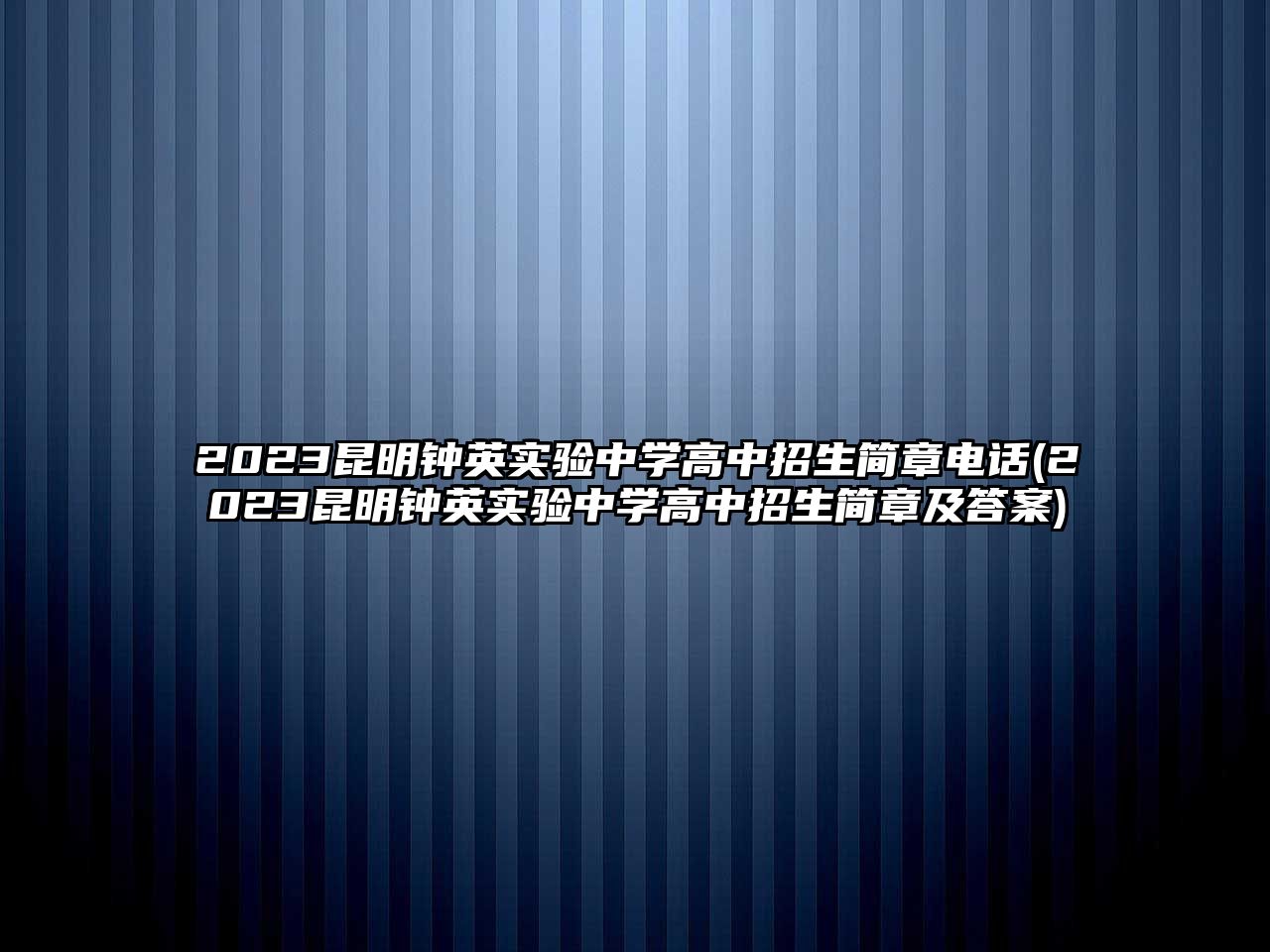 2023昆明鐘英實(shí)驗(yàn)中學(xué)高中招生簡(jiǎn)章電話(2023昆明鐘英實(shí)驗(yàn)中學(xué)高中招生簡(jiǎn)章及答案)