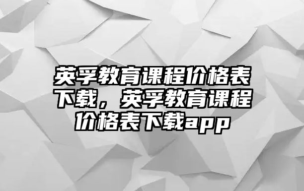 英孚教育課程價格表下載，英孚教育課程價格表下載app