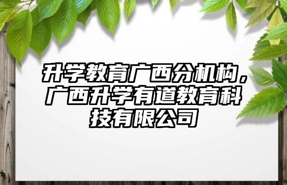 升學(xué)教育廣西分機構(gòu)，廣西升學(xué)有道教育科技有限公司