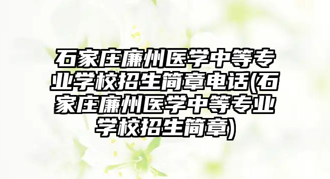 石家莊廉州醫(yī)學(xué)中等專業(yè)學(xué)校招生簡(jiǎn)章電話(石家莊廉州醫(yī)學(xué)中等專業(yè)學(xué)校招生簡(jiǎn)章)