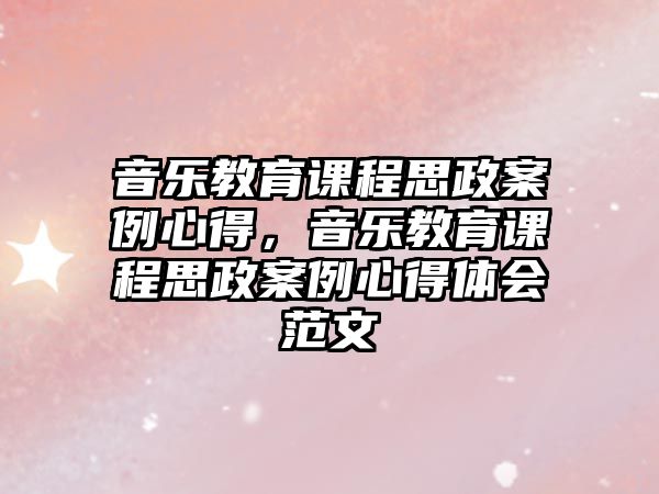 音樂教育課程思政案例心得，音樂教育課程思政案例心得體會(huì)范文