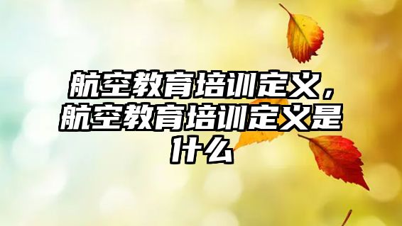 航空教育培訓(xùn)定義，航空教育培訓(xùn)定義是什么