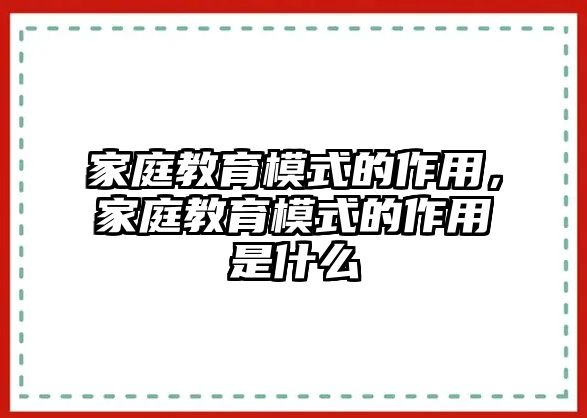 家庭教育模式的作用，家庭教育模式的作用是什么