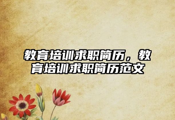 教育培訓(xùn)求職簡歷，教育培訓(xùn)求職簡歷范文