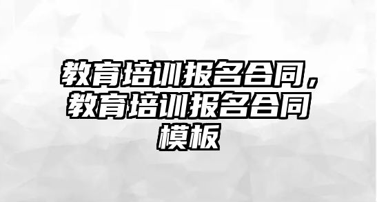 教育培訓(xùn)報(bào)名合同，教育培訓(xùn)報(bào)名合同模板