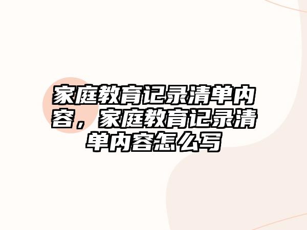 家庭教育記錄清單內(nèi)容，家庭教育記錄清單內(nèi)容怎么寫