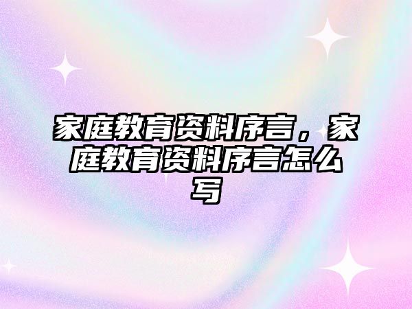 家庭教育資料序言，家庭教育資料序言怎么寫