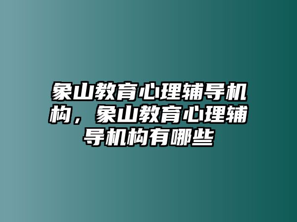 象山教育心理輔導(dǎo)機(jī)構(gòu)，象山教育心理輔導(dǎo)機(jī)構(gòu)有哪些