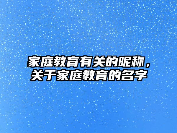 家庭教育有關的昵稱，關于家庭教育的名字