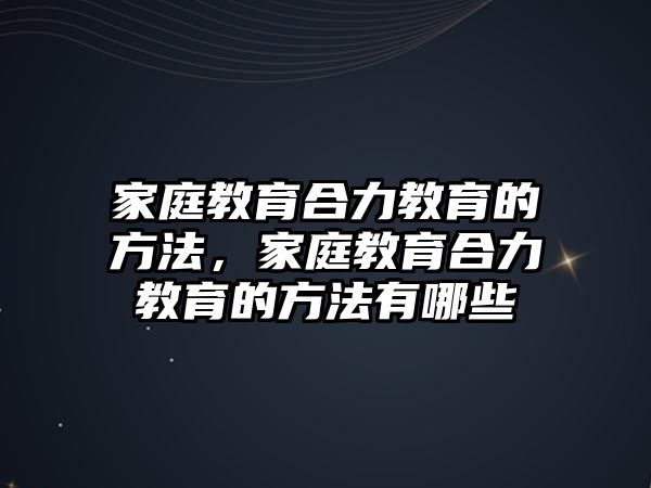 家庭教育合力教育的方法，家庭教育合力教育的方法有哪些