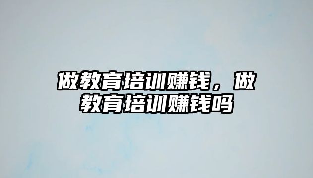 做教育培訓賺錢，做教育培訓賺錢嗎