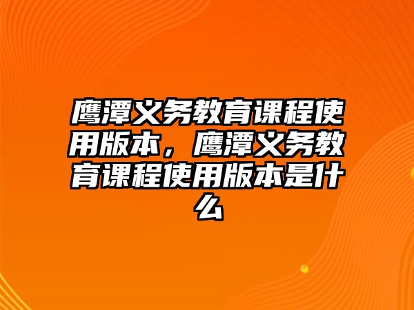 鷹潭義務教育課程使用版本，鷹潭義務教育課程使用版本是什么