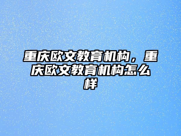 重慶歐文教育機(jī)構(gòu)，重慶歐文教育機(jī)構(gòu)怎么樣