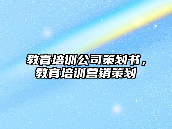 教育培訓公司策劃書，教育培訓營銷策劃