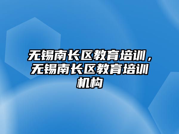 無(wú)錫南長(zhǎng)區(qū)教育培訓(xùn)，無(wú)錫南長(zhǎng)區(qū)教育培訓(xùn)機(jī)構(gòu)