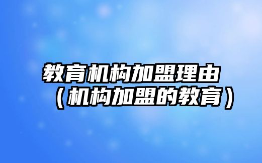 教育機構(gòu)加盟理由（機構(gòu)加盟的教育）