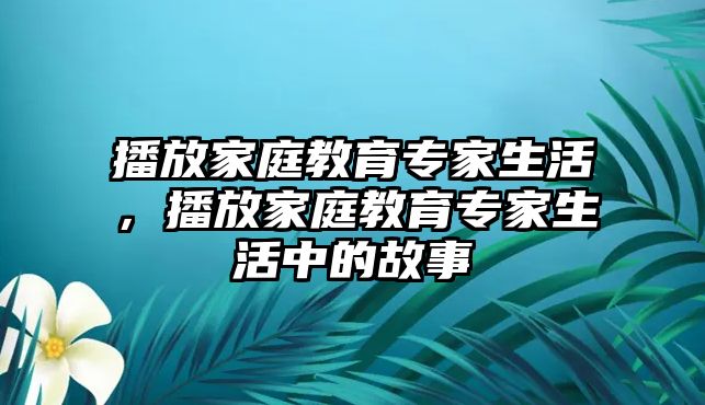 播放家庭教育專家生活，播放家庭教育專家生活中的故事