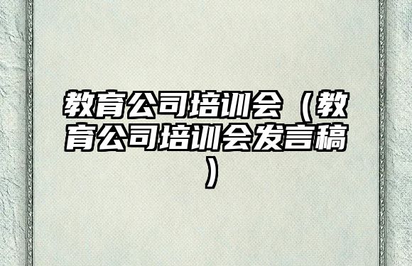 教育公司培訓(xùn)會(huì)（教育公司培訓(xùn)會(huì)發(fā)言稿）