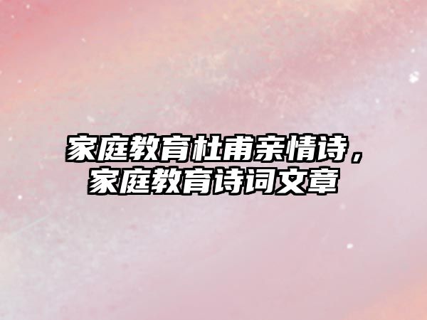 家庭教育杜甫親情詩，家庭教育詩詞文章