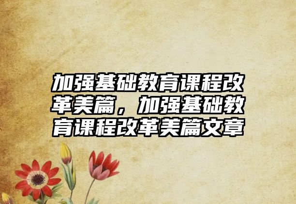 加強基礎教育課程改革美篇，加強基礎教育課程改革美篇文章