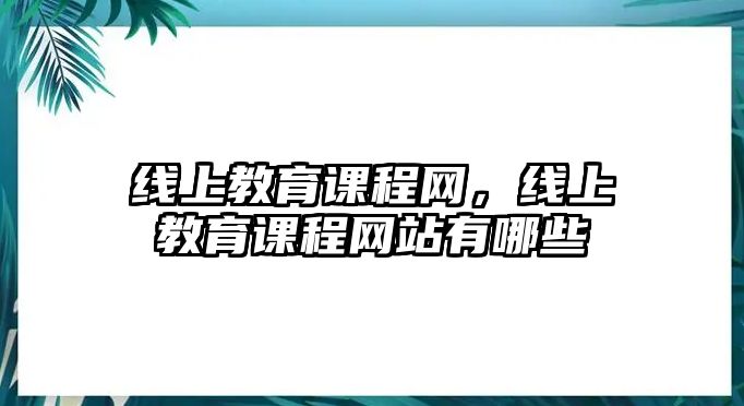 線上教育課程網(wǎng)，線上教育課程網(wǎng)站有哪些