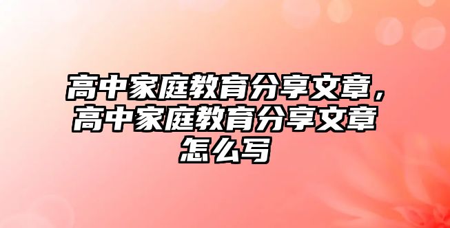 高中家庭教育分享文章，高中家庭教育分享文章怎么寫