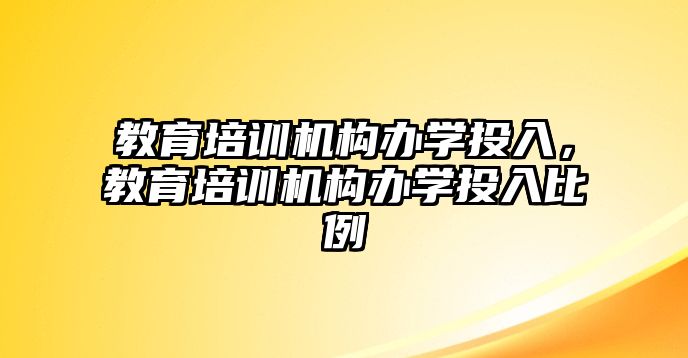 教育培訓(xùn)機構(gòu)辦學(xué)投入，教育培訓(xùn)機構(gòu)辦學(xué)投入比例